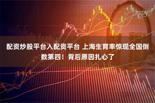 配资炒股平台入配资平台 上海生育率惊现全国倒数第四！背后原因扎心了